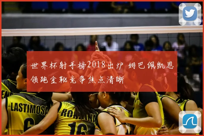 世界杯射手榜2018出炉 姆巴佩凯恩领跑金靴竞争焦点清晰