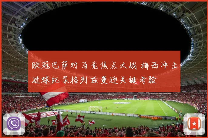 欧冠巴萨对马竞焦点大战 梅西冲击进球纪录格列兹曼迎关键考验