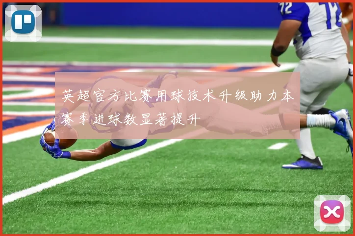 英超官方比赛用球技术升级助力本赛季进球数显著提升