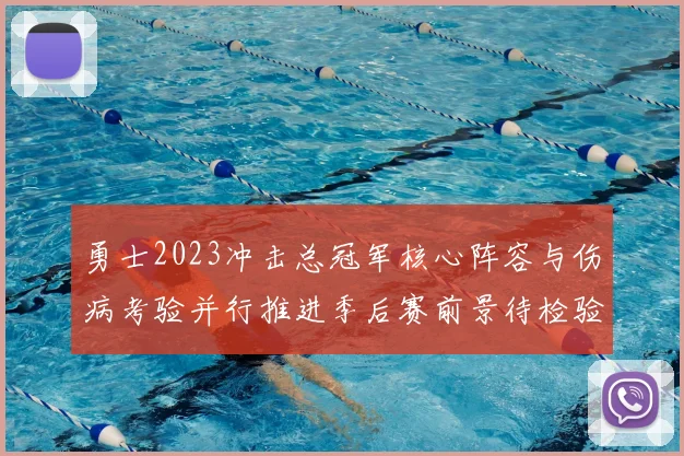 勇士2023冲击总冠军核心阵容与伤病考验并行推进季后赛前景待检验