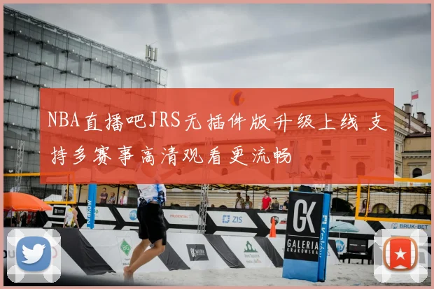 NBA直播吧JRS无插件版升级上线 支持多赛事高清观看更流畅