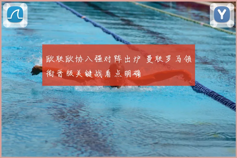 欧联欧协八强对阵出炉 曼联罗马领衔晋级关键战看点明确