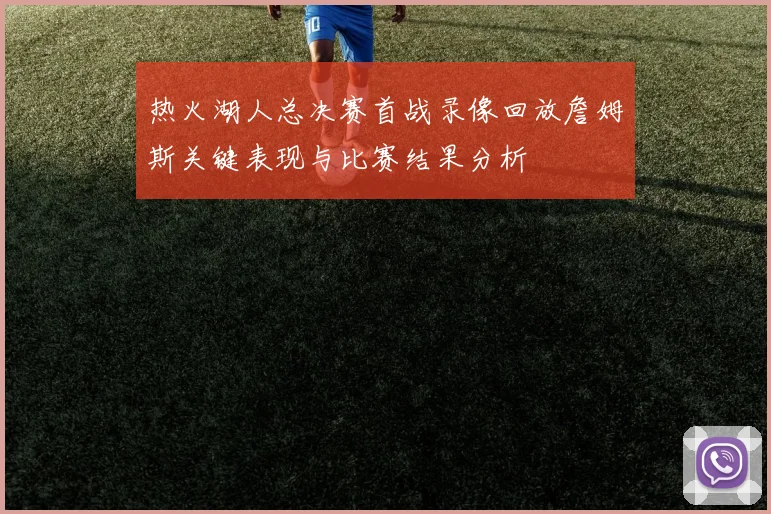热火湖人总决赛首战录像回放詹姆斯关键表现与比赛结果分析