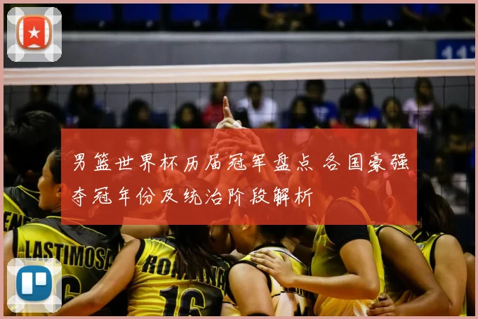 男篮世界杯历届冠军盘点 各国豪强夺冠年份及统治阶段解析