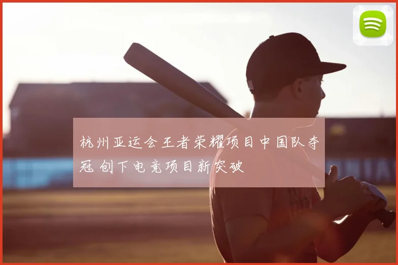 杭州亚运会王者荣耀项目中国队夺冠 创下电竞项目新突破
