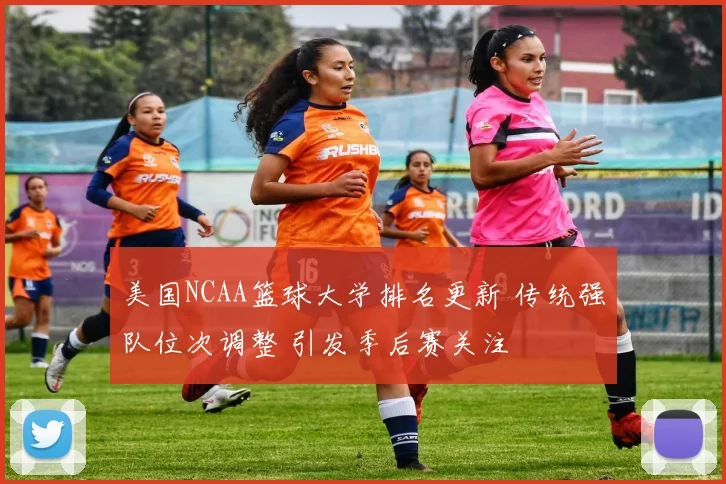 美国NCAA篮球大学排名更新 传统强队位次调整 引发季后赛关注