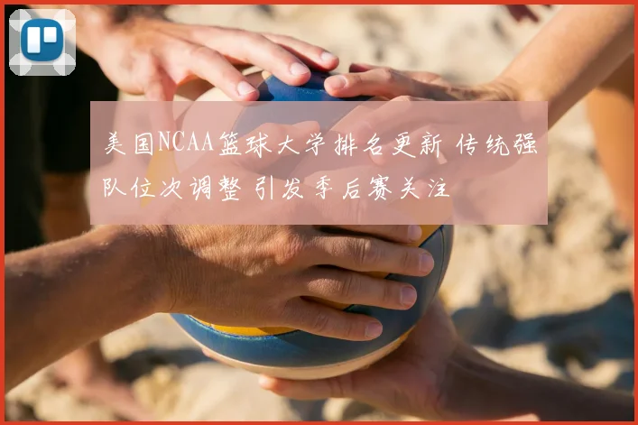 美国NCAA篮球大学排名更新 传统强队位次调整 引发季后赛关注
