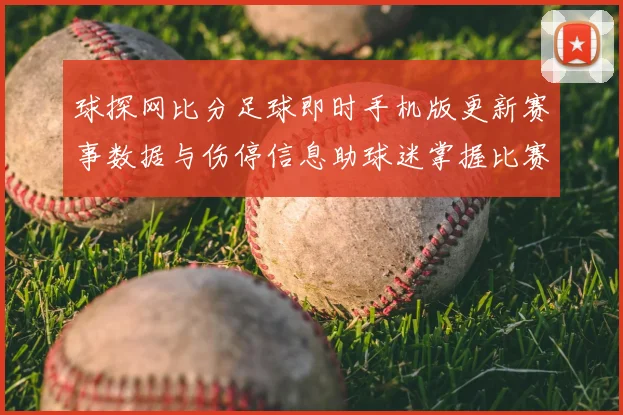 球探网比分足球即时手机版更新赛事数据与伤停信息助球迷掌握比赛动态