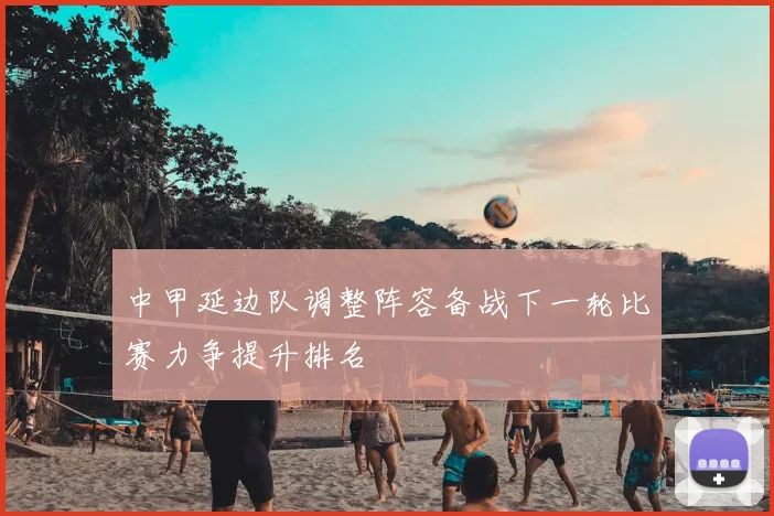 中甲延边队调整阵容备战下一轮比赛力争提升排名