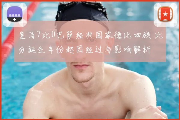 皇马7比0巴萨经典国家德比回顾 比分诞生年份起因经过与影响解析