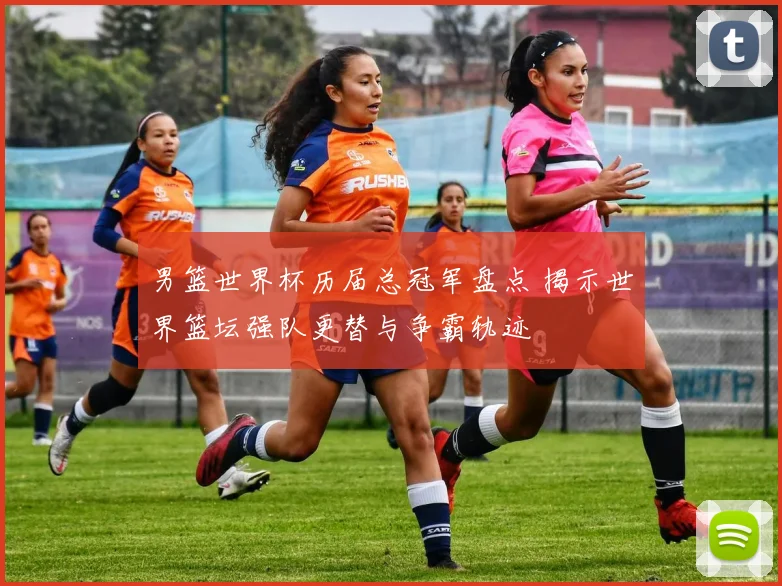 男篮世界杯历届总冠军盘点 揭示世界篮坛强队更替与争霸轨迹