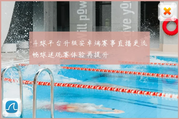 斗球平台升级安卓端赛事直播更流畅球迷观赛体验再提升