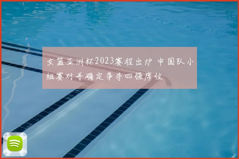 女篮亚洲杯2023赛程出炉 中国队小组赛对手确定争夺四强席位