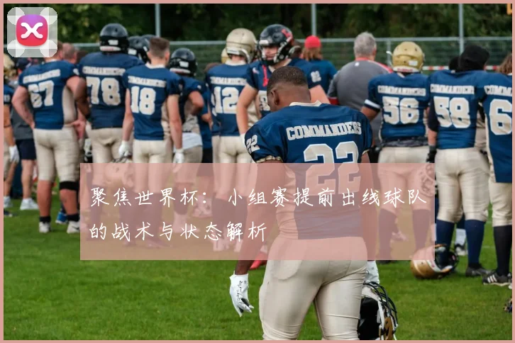 聚焦世界杯：小组赛提前出线球队的战术与状态解析