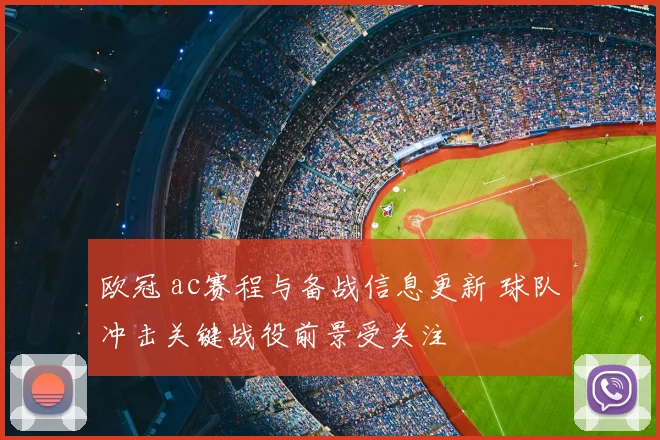 欧冠 ac赛程与备战信息更新 球队冲击关键战役前景受关注