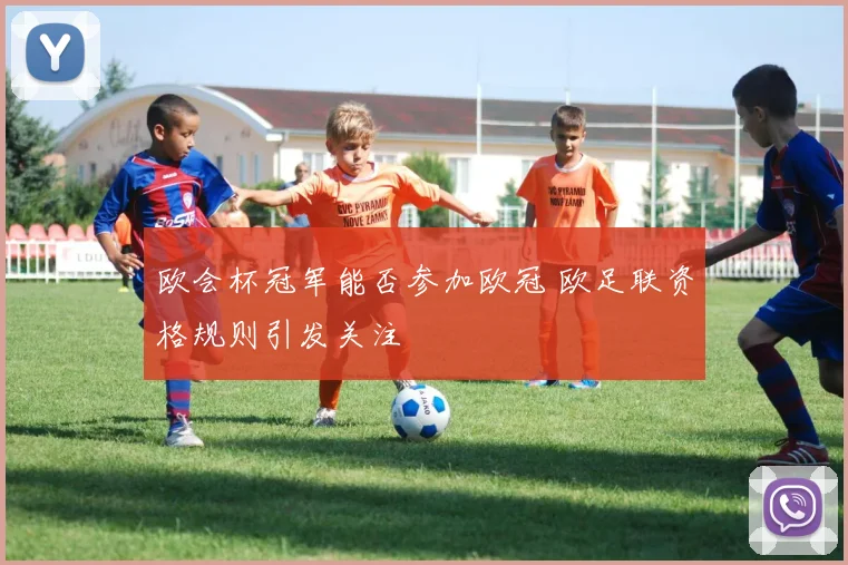 欧会杯冠军能否参加欧冠 欧足联资格规则引发关注