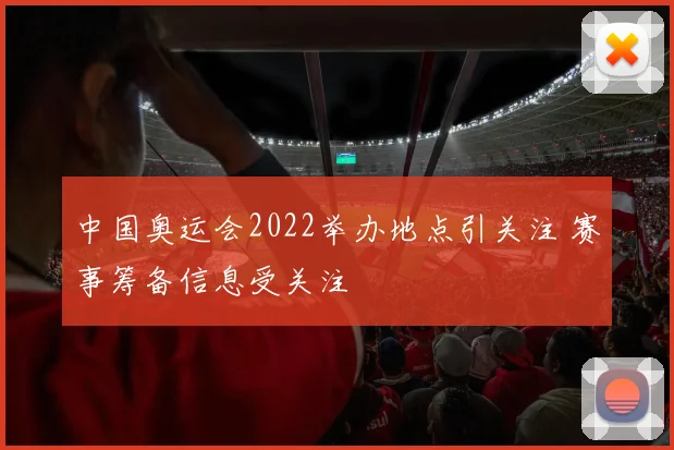 中国奥运会2022举办地点引关注 赛事筹备信息受关注