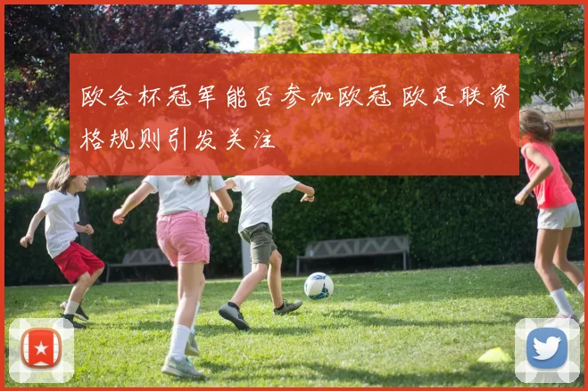 欧会杯冠军能否参加欧冠 欧足联资格规则引发关注